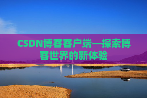 CSDN博客客户端—探索博客世界的新体验 CSDN博客客户端—探索博客世界的新体验